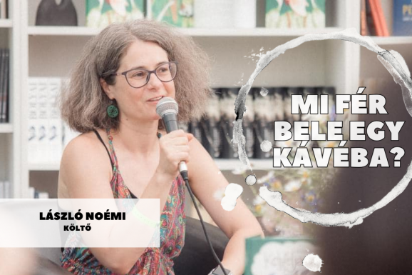 Mi fér bele egy csésze kávéba? László Noémi költővel beszélgettünk